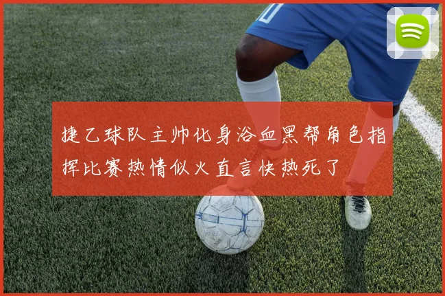 捷乙球队主帅化身浴血黑帮角色指挥比赛热情似火直言快热死了