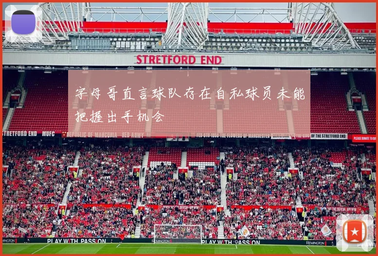 字母哥直言球队存在自私球员未能把握出手机会