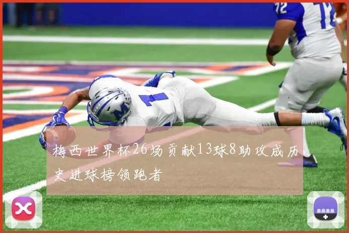 梅西世界杯26场贡献13球8助攻成历史进球榜领跑者