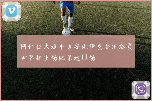 阿什拉夫追平吉安比伊克非洲球员世界杯出场纪录达11场