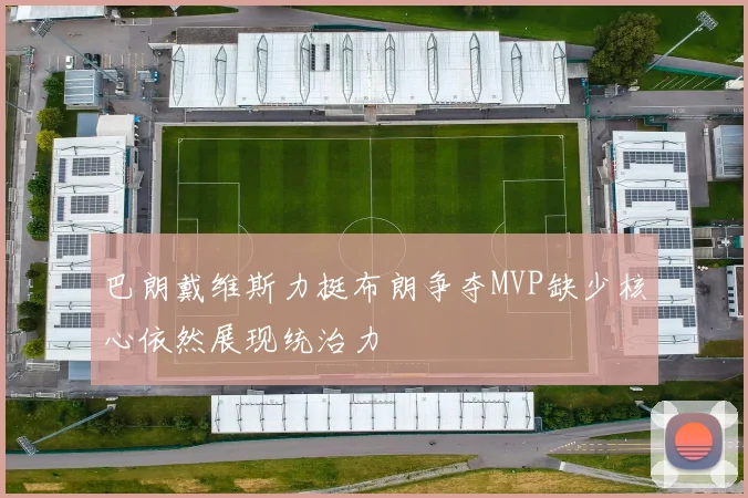 巴朗戴维斯力挺布朗争夺MVP缺少核心依然展现统治力