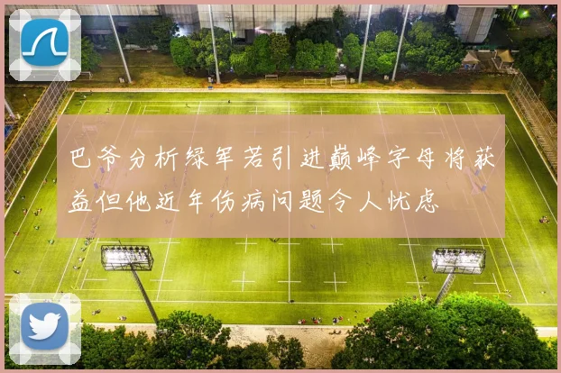 巴爷分析绿军若引进巅峰字母将获益但他近年伤病问题令人忧虑