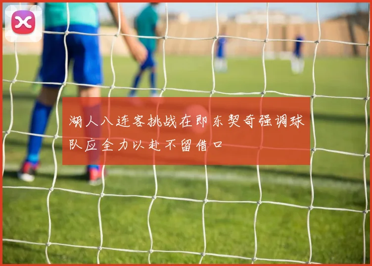 湖人八连客挑战在即东契奇强调球队应全力以赴不留借口
