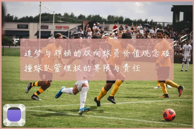 追梦与邓顿的双向球员价值观念碰撞球队管理权的界限与责任